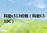 科密c513价格（科密C510C）