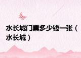 水长城门票多少钱一张（水长城）