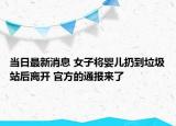 当日最新消息 女子将婴儿扔到垃圾站后离开 官方的通报来了