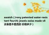 swatch（irony patented water-resistant four(4) jewels swiss made v8 这表是不是真的 价格多少）