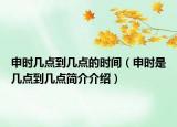 申时几点到几点的时间（申时是几点到几点简介介绍）