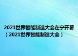 2021世界智能制造大会在宁开幕（2021世界智能制造大会）