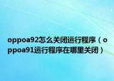 oppoa92怎么关闭运行程序（oppoa91运行程序在哪里关闭）