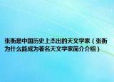 张衡是中国历史上杰出的天文学家（张衡为什么能成为著名天文学家简介介绍）