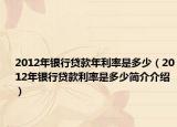 2012年银行贷款年利率是多少（2012年银行贷款利率是多少简介介绍）