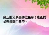 雍正的父亲是哪位皇帝（雍正的父亲是哪个皇帝）