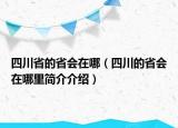 四川省的省会在哪（四川的省会在哪里简介介绍）