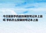 今日更新手机能投屏到笔记本上面吗 手机怎么投屏到笔记本上面