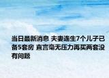 当日最新消息 夫妻连生7个儿子已备5套房 直言毫无压力再买两套没有问题