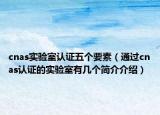 cnas实验室认证五个要素（通过cnas认证的实验室有几个简介介绍）