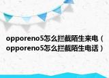opporeno5怎么拦截陌生来电（opporeno5怎么拦截陌生电话）