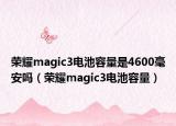 荣耀magic3电池容量是4600毫安吗（荣耀magic3电池容量）