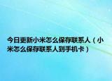 今日更新小米怎么保存联系人（小米怎么保存联系人到手机卡）