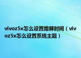 vivoz5x怎么设置熄屏时间（vivoz5x怎么设置系统主题）