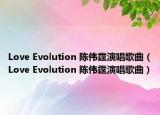 Love Evolution 陈伟霆演唱歌曲（Love Evolution 陈伟霆演唱歌曲）