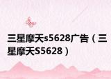 三星摩天s5628广告（三星摩天S5628）