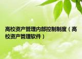 高校资产管理内部控制制度（高校资产管理软件）