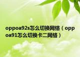 oppoa92s怎么切换网络（oppoa91怎么切换卡二网络）