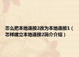 怎么把本地连接2改为本地连接1（怎样建立本地连接2简介介绍）