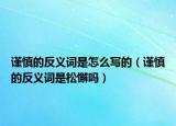 谨慎的反义词是怎么写的（谨慎的反义词是松懈吗）