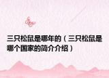 三只松鼠是哪年的（三只松鼠是哪个国家的简介介绍）