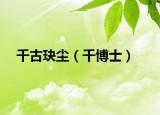 千古玦尘（千博士）