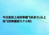 今日更新上海到泰国飞机多久(从上海飞到泰国要几个小时)