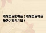 联想售后的电话（联想售后电话是多少简介介绍）