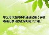 怎么可以查询手机通话记录（手机通话记录可以查询吗简介介绍）