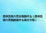 四书五经六艺分别指什么（四书五经六艺指的是什么简介介绍）