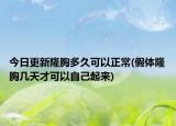 今日更新隆胸多久可以正常(假体隆胸几天才可以自己起来)