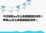 今日更新qq怎么查看撤回的消息（苹果qq怎么查看撤回的消息）