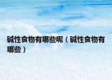 碱性食物有哪些呢（碱性食物有哪些）