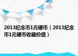2013纪念币1元硬币（2015纪念币1元硬币收藏价值）