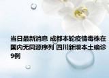当日最新消息 成都本轮疫情毒株在国内无同源序列 四川新增本土确诊9例