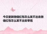 今日更新微信红包怎么发不出去微信红包怎么发不出去零钱