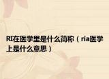 RI在医学里是什么简称（ria医学上是什么意思）