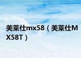 美莱仕mx58（美莱仕MX58T）