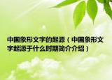 中国象形文字的起源（中国象形文字起源于什么时期简介介绍）