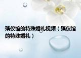 殡仪馆的特殊婚礼视频（殡仪馆的特殊婚礼）