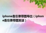 iphone备忘录带图导出（iphone备忘录带图发送）