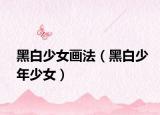 黑白少女画法（黑白少年少女）