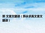 郭 文言文翻译（郭永求真文言文翻译）