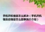 手机开机慢是怎么解决（手机开机慢反应慢是怎么回事简介介绍）