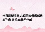 当日最新消息 北京国安俱乐部售卖飞盘 售价88元不包邮