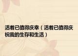 活着已值得庆幸（活着已值得庆祝我的生存和生活）