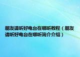 朋友请听好电台在哪听教程（朋友请听好电台在哪听简介介绍）