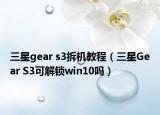 三星gear s3拆机教程（三星Gear S3可解锁win10吗）