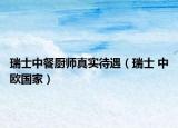 瑞士中餐厨师真实待遇（瑞士 中欧国家）