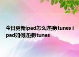 今日更新ipad怎么连接itunes ipad如何连接itunes